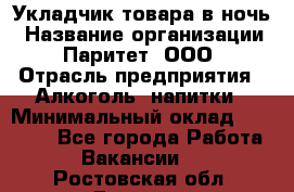 Укладчик товара в ночь › Название организации ­ Паритет, ООО › Отрасль предприятия ­ Алкоголь, напитки › Минимальный оклад ­ 26 000 - Все города Работа » Вакансии   . Ростовская обл.,Донецк г.